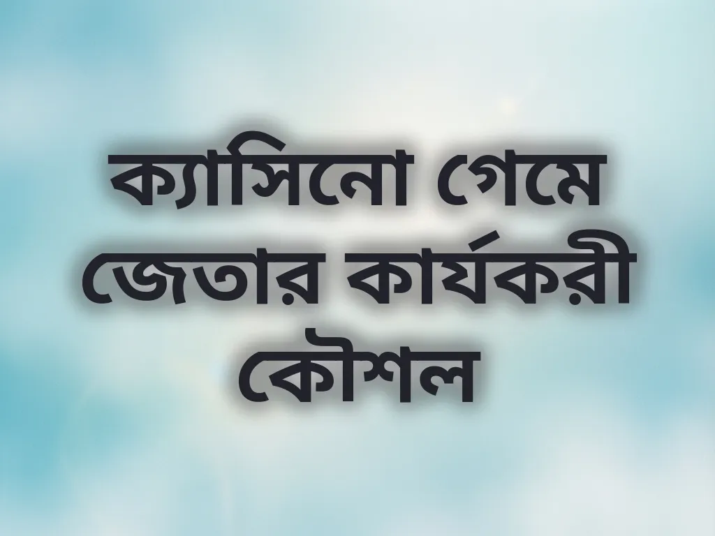 ক্যাসিনো গেমে জেতার কার্যকরী কৌশল